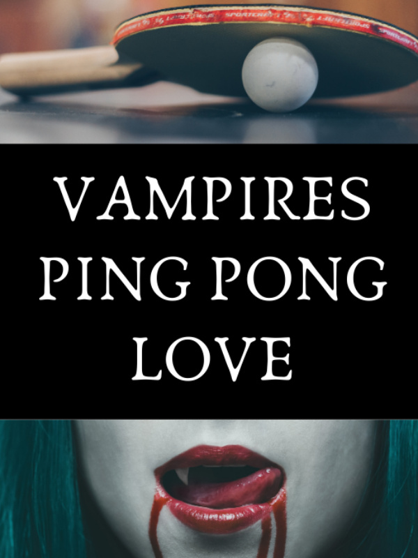 Vampires. Ping Pong. and LOVE