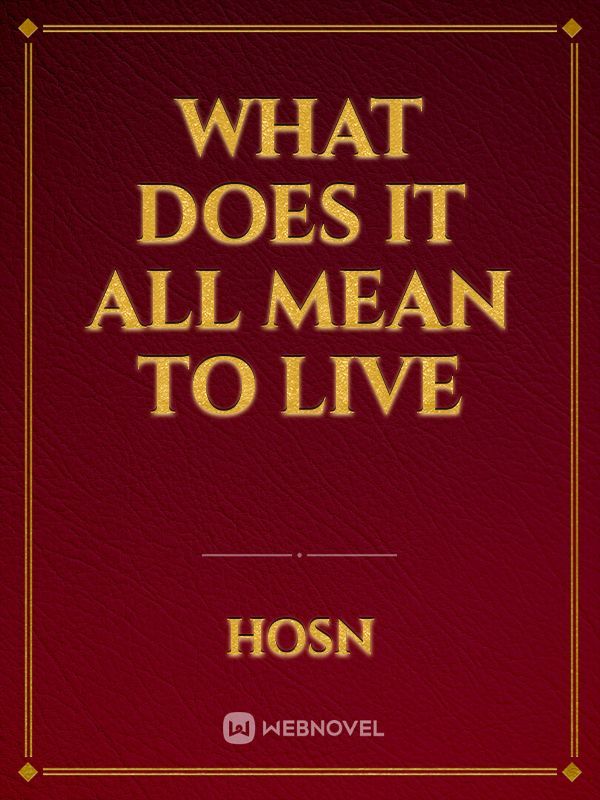what does it all mean to live