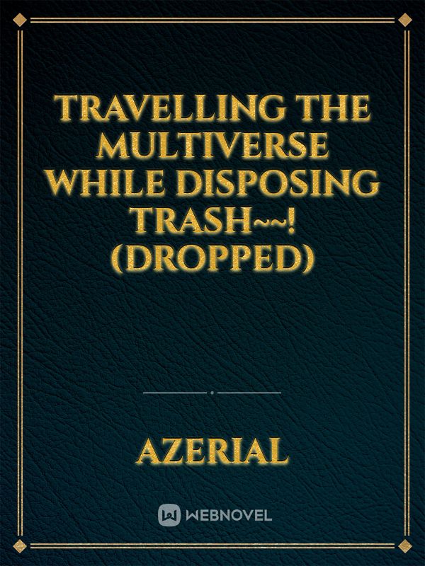 Travelling the Multiverse while disposing Trash~~! (Dropped)