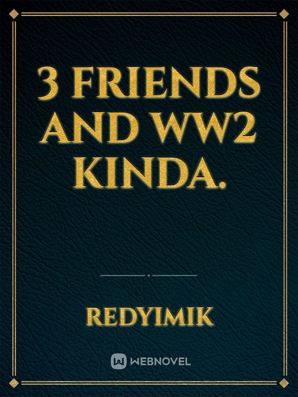3 Friends and WW2 kinda.