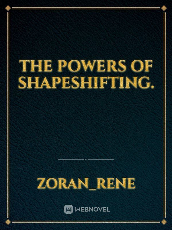 The powers of shapeshifting.