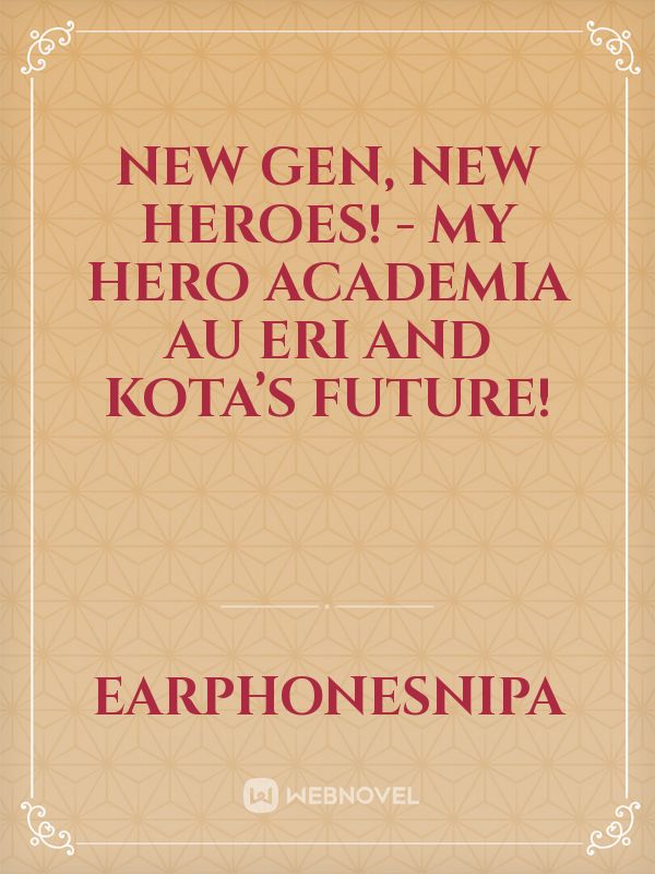 New Gen, New heroes! - My hero academia AU Eri and Kota’s Future!