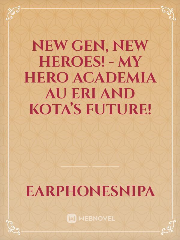 New Gen, New heroes! - My hero academia AU Eri and Kota’s Future!