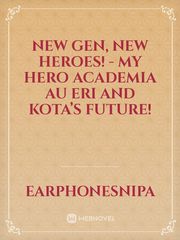 New Gen, New heroes! - My hero academia AU Eri and Kota’s Future! Book