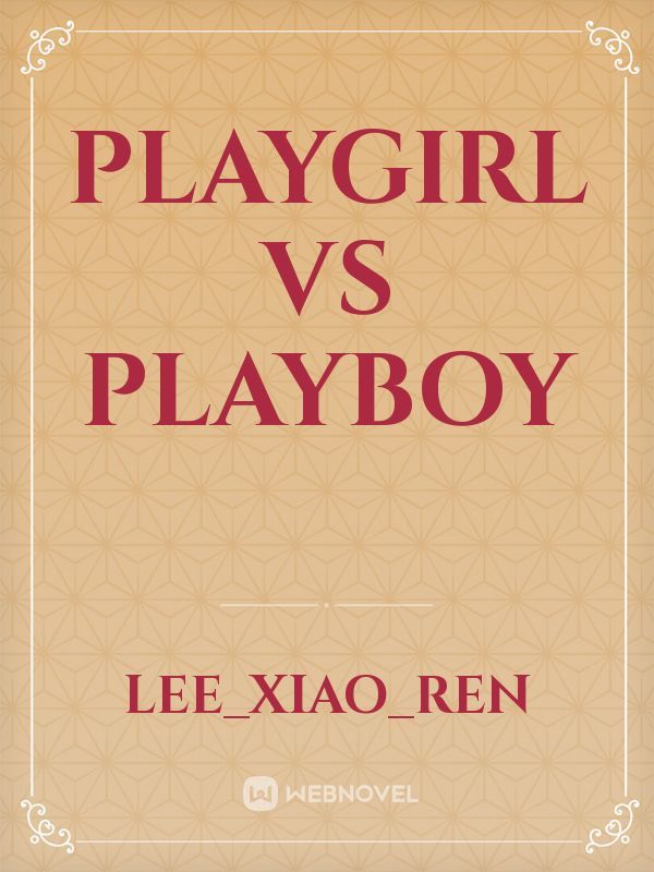 PLAYGIRL VS PLAYBOY - Lee_Xiao_Ren - Webnovel