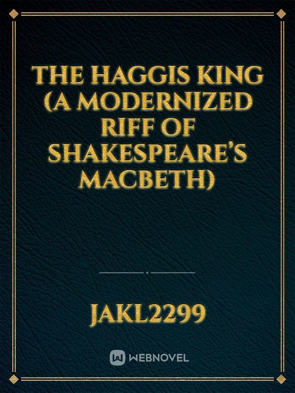 The Haggis King (A modernized Riff of Shakespeare’s MacBeth)