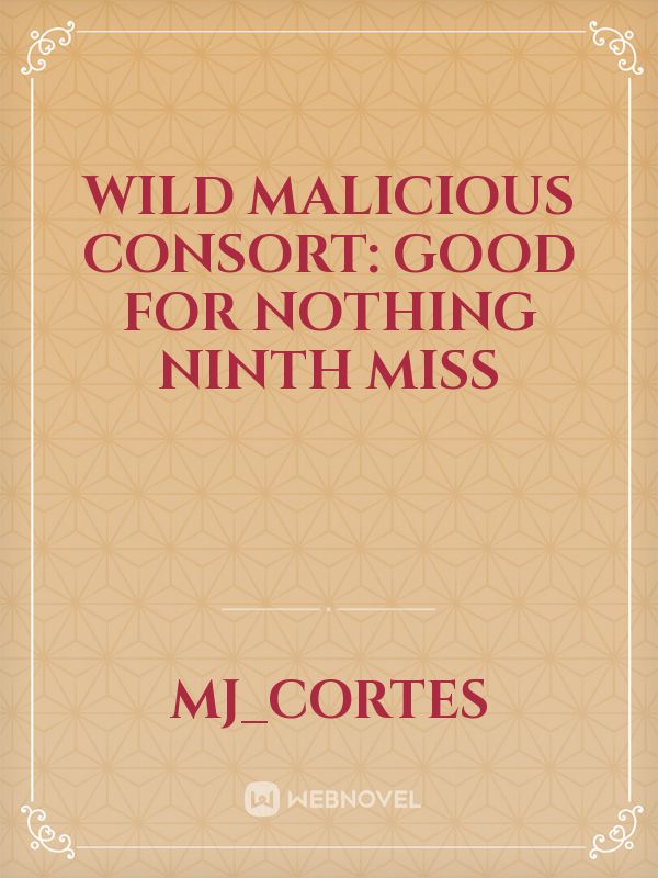 Wild Malicious Consort: Good For Nothing Ninth Miss