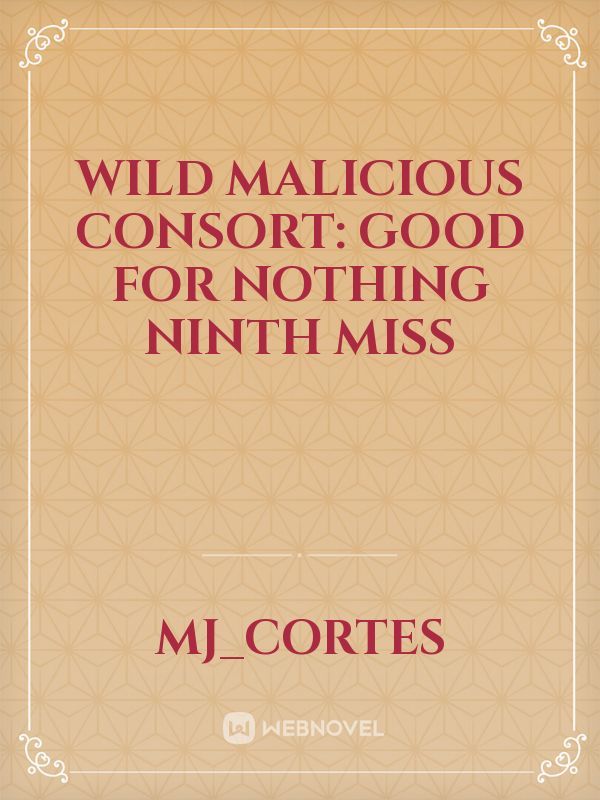 Wild Malicious Consort: Good For Nothing Ninth Miss