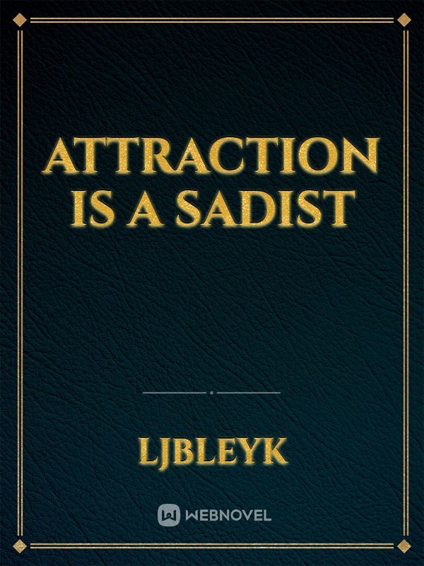 Attraction is a Sadist