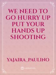 We need to go hurry up put your hands up shooting Book