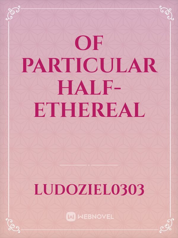 Of Particular Half-Ethereal