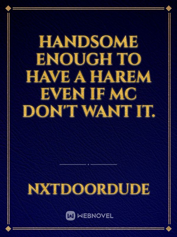 Handsome enough to have a harem even if MC don't want it.
