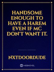Handsome enough to have a harem even if MC don't want it. Book