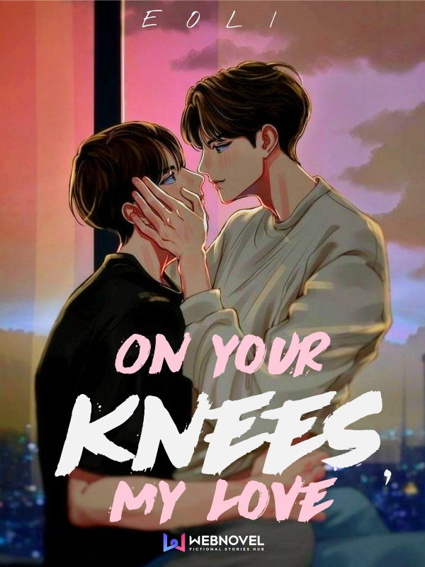 On your knees, my love