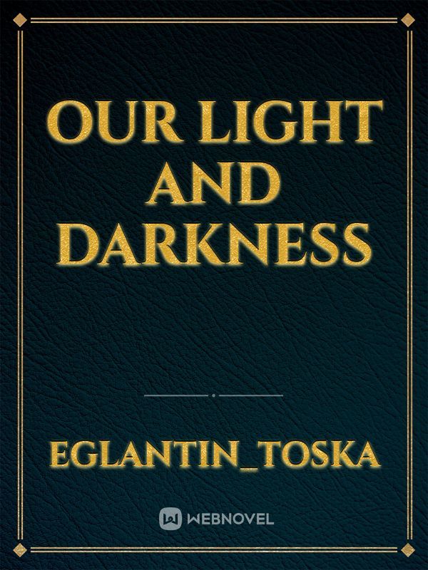Our light and darkness
