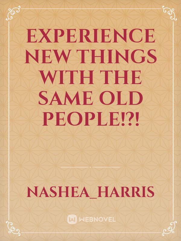 Experience New Things
with
The same Old People!?!