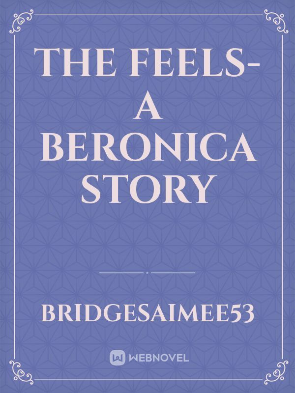 The Feels- A beronica story