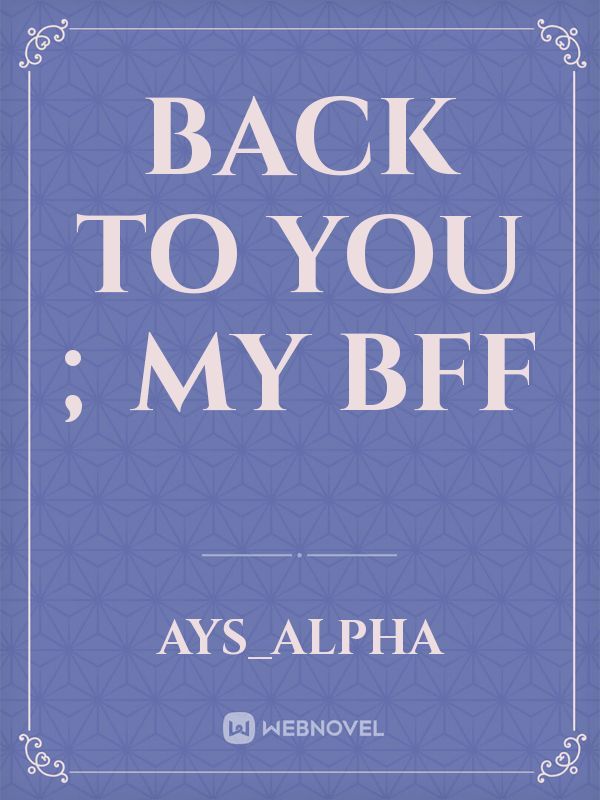 Back to you ; My bff