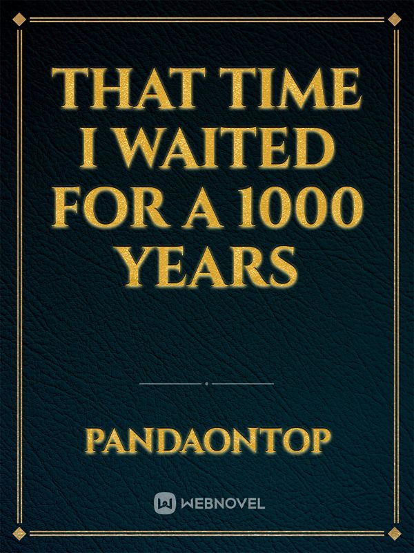 That time I waited for a 1000 years