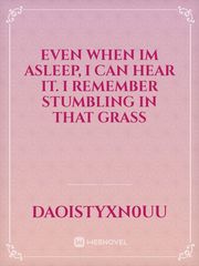 Even when im asleep, i can hear it. i remember stumbling in that grass Book
