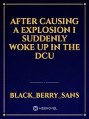 After causing a explosion i suddenly woke up in the DCU Book