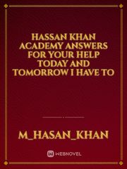 hassan khan academy answers for your help today and tomorrow I have to Book