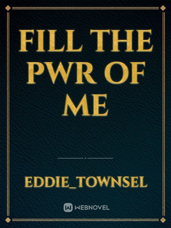 fill the pwr of me