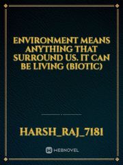 Environment means anything that surround us. It can be living (biotic) Book
