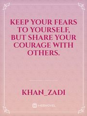 Keep your fears to yourself, but share your courage with others. Book