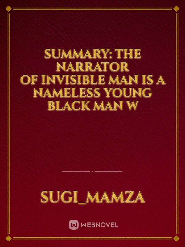 SUMMARY: The narrator of Invisible Man is a nameless young black man w