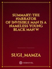 SUMMARY: The narrator of Invisible Man is a nameless young black man w Book