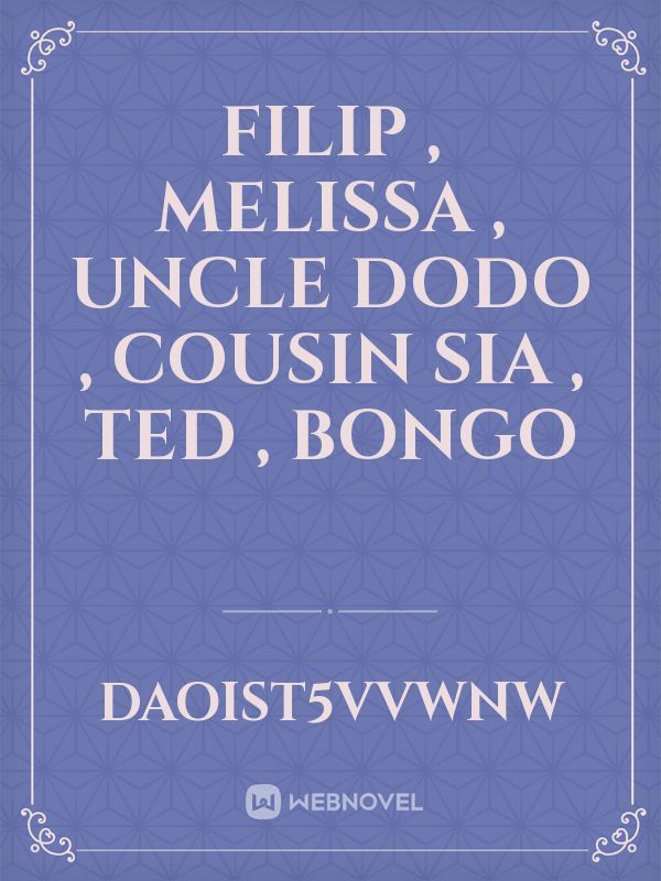Filip , melissa , uncle dodo , cousin sia , Ted , bongo