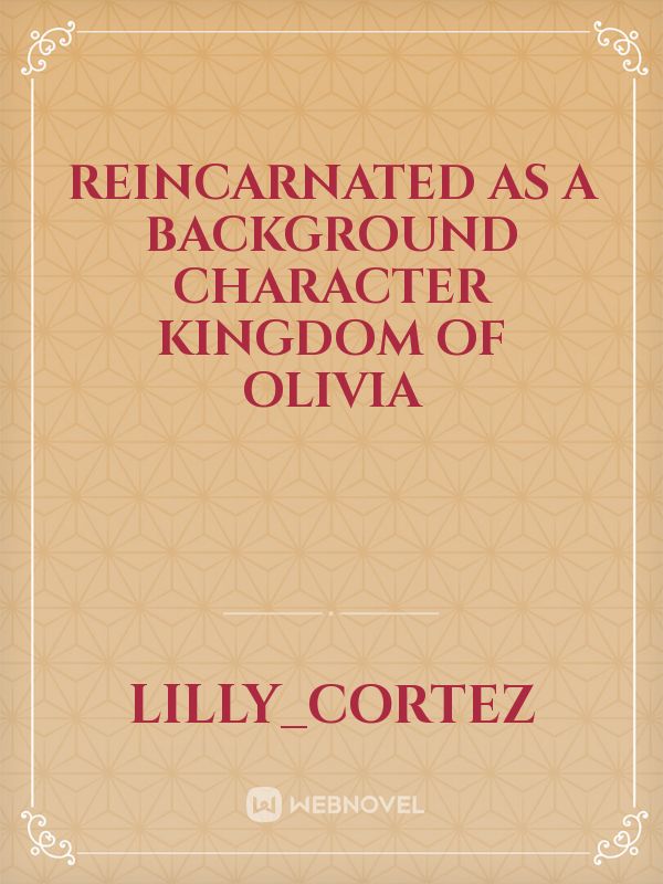 Reincarnated As A Background Character Kingdom Of Olivia Novel Read