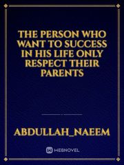 the person who want to success in his life only respect their parents Book