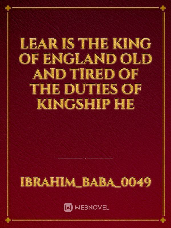 lear is the king of England old and tired of the duties of kingship he