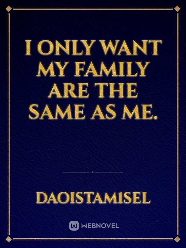 I only want my family are the same as me.