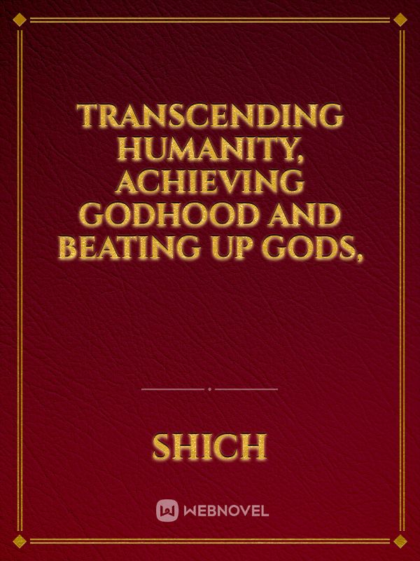 Transcending humanity, achieving godhood and beating up gods,