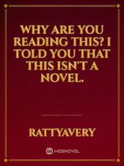 Why are you reading this? I told you that this isn't a novel. Book