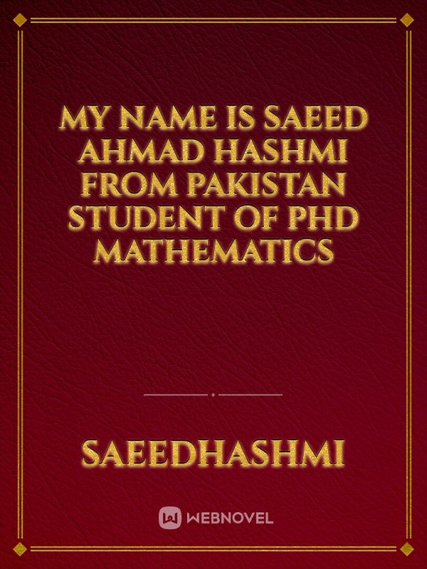 My name is Saeed Ahmad Hashmi from Pakistan Student of PhD Mathematics Book