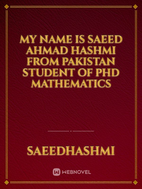 My name is Saeed Ahmad Hashmi from Pakistan Student of PhD Mathematics