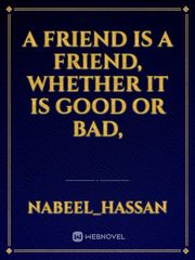 A friend is a friend, whether it is good or bad, Book