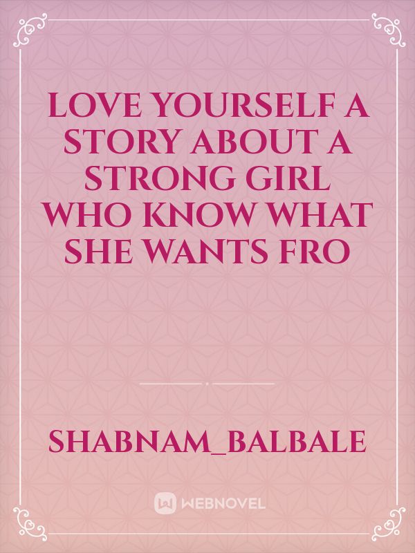 Love yourself
A story about a strong girl who know what she wants  fro Book