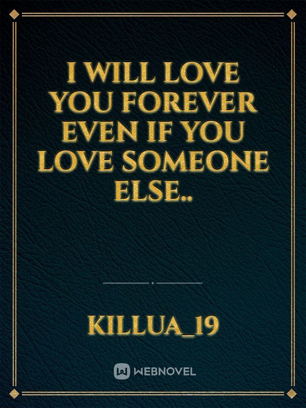 I will love you forever even if you love someone else..