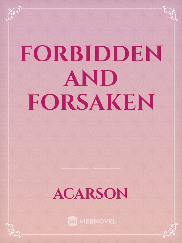 Forbidden
and 
Forsaken