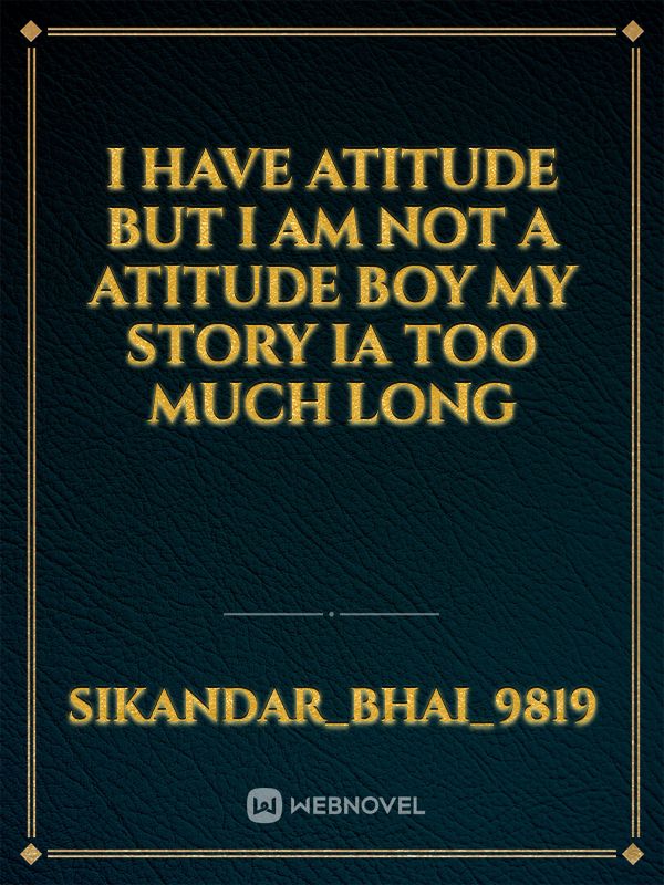 i have atitude but i am not a atitude boy my story ia too much long Book