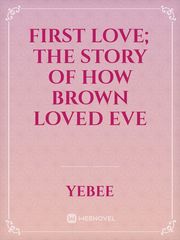 First Love; The story of how Brown loved Eve Book