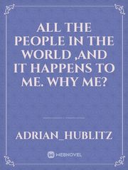 all the people in the world ,and it happens to me. Why me? Book