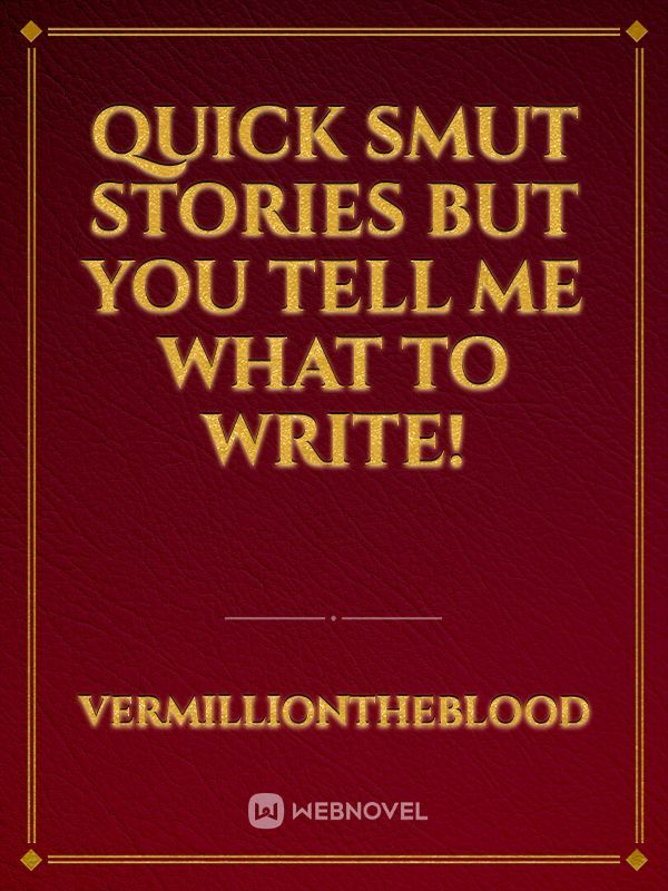 Quick smut stories but you tell me what to write!