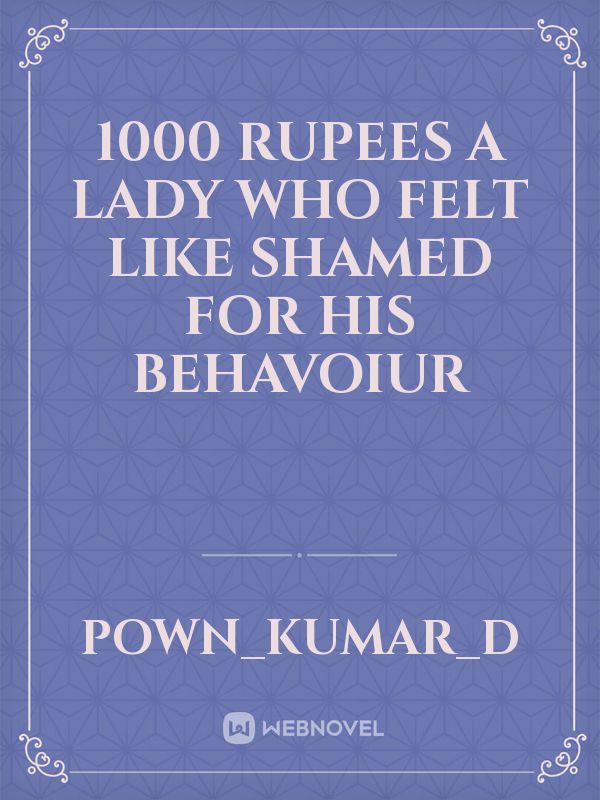 1000 rupees
a lady who felt like shamed for his behavoiur
