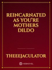 Reincarnated as you’re mothers dildo Book